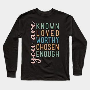 You are known loved worthy chosen enough Long Sleeve T-Shirt